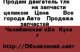 Продам двигатель тлк 100 1hg fte на запчасти целиком › Цена ­ 0 - Все города Авто » Продажа запчастей   . Челябинская обл.,Куса г.